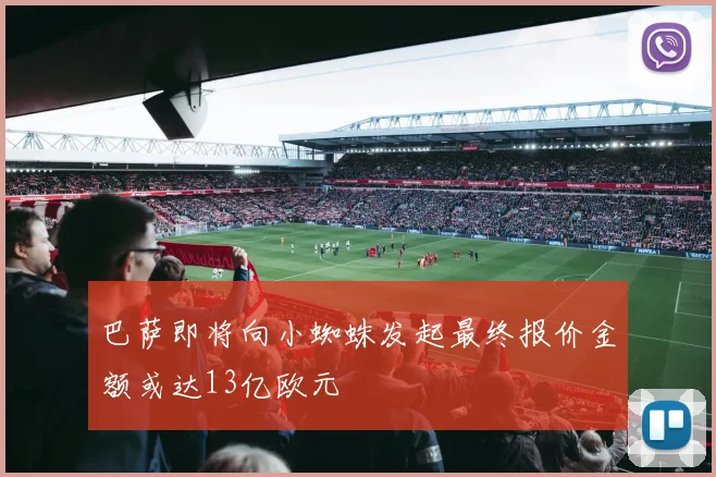 巴萨即将向小蜘蛛发起最终报价金额或达13亿欧元