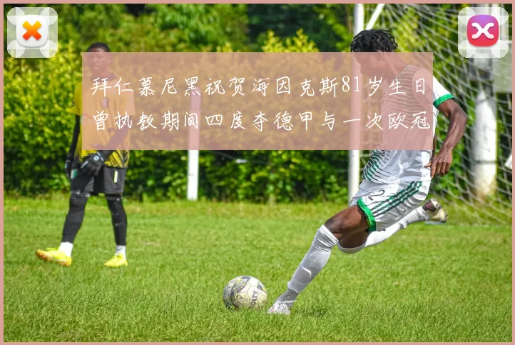 拜仁慕尼黑祝贺海因克斯81岁生日曾执教期间四度夺德甲与一次欧冠荣耀