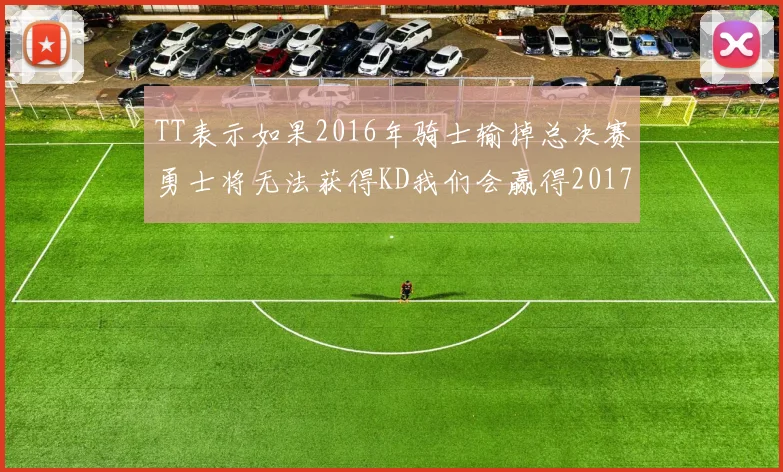 TT表示如果2016年骑士输掉总决赛勇士将无法获得KD我们会赢得2017和2018年总冠军