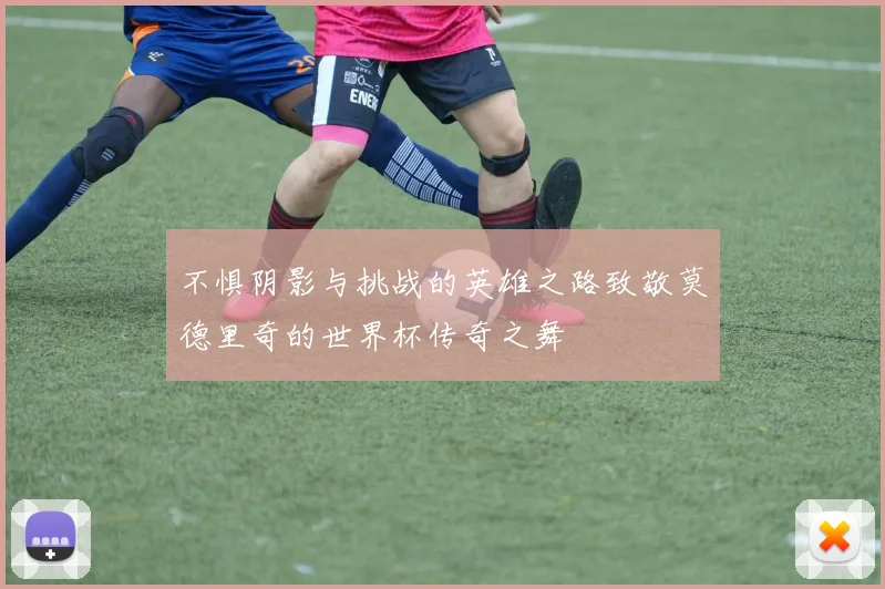 不惧阴影与挑战的英雄之路致敬莫德里奇的世界杯传奇之舞