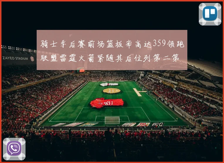 骑士季后赛前场篮板率高达359领跑联盟雷霆火箭紧随其后位列第二第三