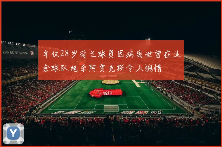 年仅28岁荷兰球员因病离世曾在业余球队绝杀阿贾克斯令人惋惜
