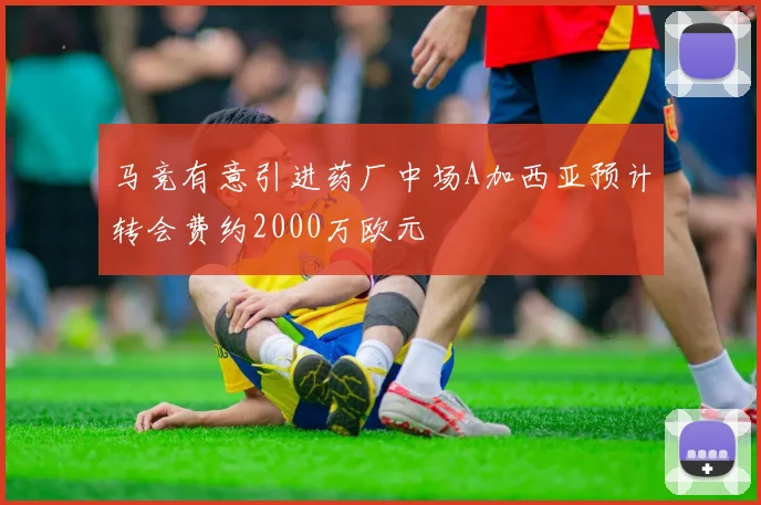 马竞有意引进药厂中场A加西亚预计转会费约2000万欧元