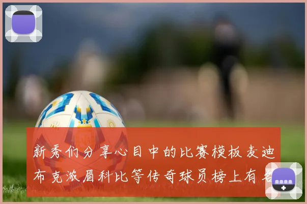 新秀们分享心目中的比赛模板麦迪布克浓眉科比等传奇球员榜上有名