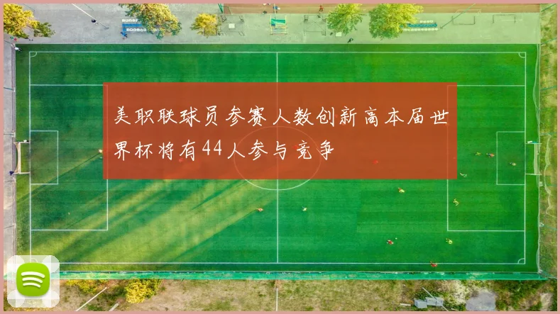 美职联球员参赛人数创新高本届世界杯将有44人参与竞争